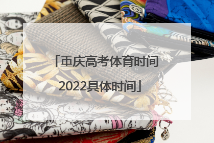 重庆高考体育时间2022具体时间