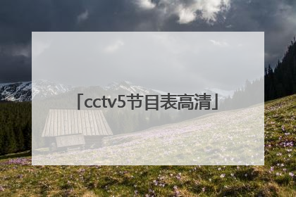 「cctv5节目表高清」CcTV5节目表
