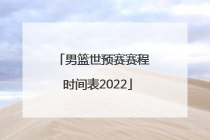 「男篮世预赛赛程时间表2022」男篮亚预赛中国赛程时间表最新