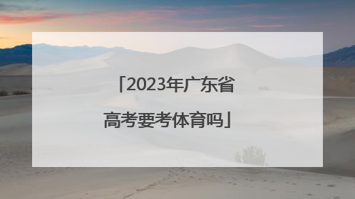 「2023年广东省高考要考体育吗」2023年广东省高考全国几卷