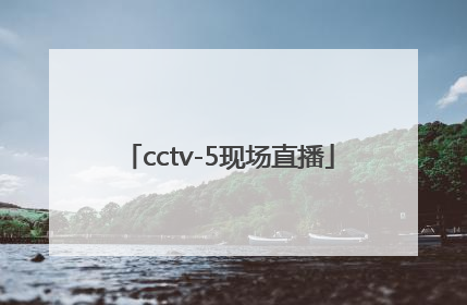 「cctv-5现场直播」cctv-5现场直播足球